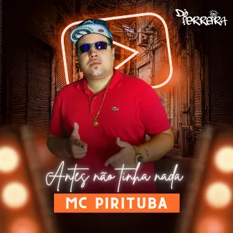 Antes Não Tinha Nada by Mc Pirituba