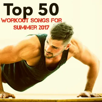 Top 50 Workout Songs for Summer 2017 by Gym Music DJ