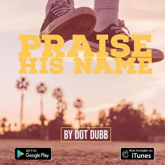 Praise His Name by Dot Dubb