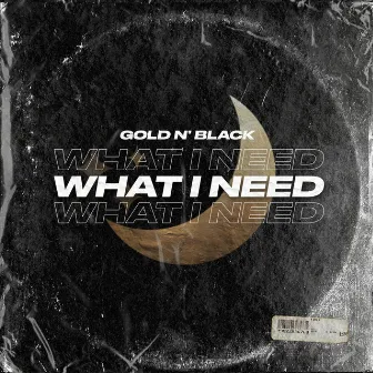 What I Need by Gold n' Black