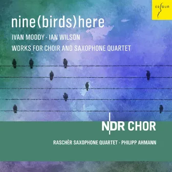 Nine(Birds)Here [Works for Choir and Saxophone Quartet] by Philipp Ahmann