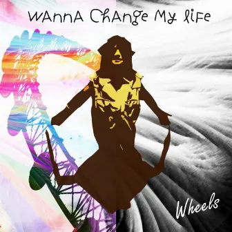 Wanna Change My Life by Wheels