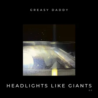 Headlights Like Giants by Greasy Daddy