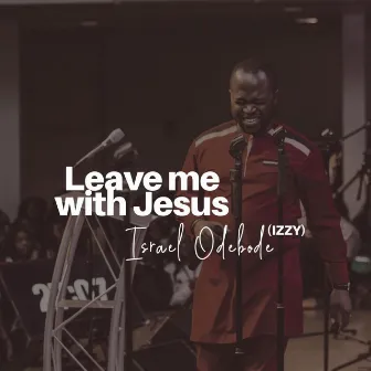 Leave Me With Jesus by Israel Odebode