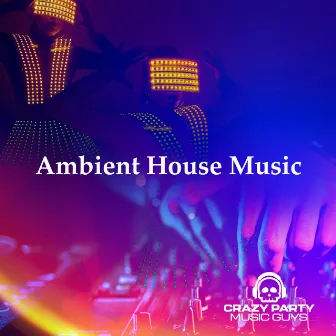 Ambient House Music by Crazy Party Music Guys