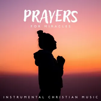 Prayers For Miracles – Instrumental Christian Music by 