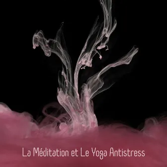 La Méditation et Le Yoga Antistress: Un Fond Musical Calme Pour Se Calmer, Se Détendre, Purifier L'Esprit, Apaiser L'Âme, Réduire Le Stress et Les Tensions by Guérison Yoga Méditation Musique Consort