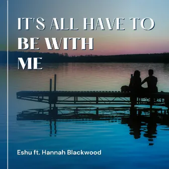 It's All Have To Be With Me by Eshu