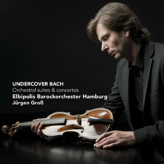 Undercover Bach - Orchestral Suites and Concertos by Elbipolis Barockorchester Hamburg