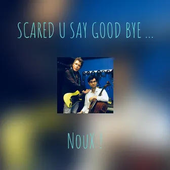 SCARED U SAY GOOD BYE ... by NouX !