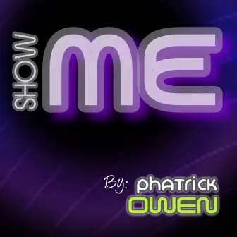 SHOW ME by PHATRICK OWEN