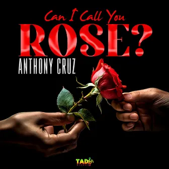 Can I Call You Rose? by Anthony Cruz