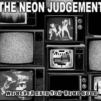 We Never Said You're No Good by The Neon Judgement