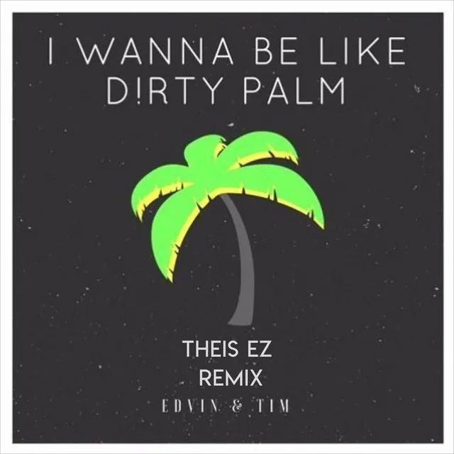 I Wanna Be Like Dirty Palm - Theis EZ Remix