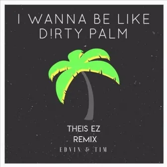 I Wanna Be Like Dirty Palm (Theis EZ Remix) by Edvin & Tim