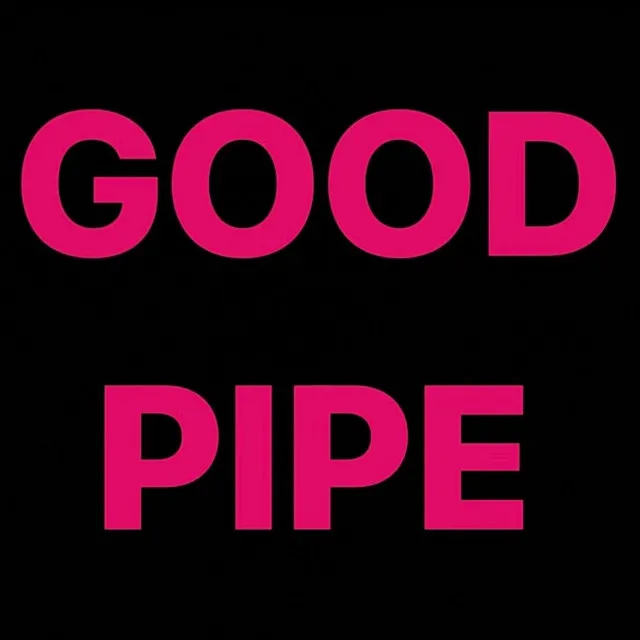 GOOD PIPE