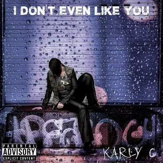 I Don't Even Like You by Karly C