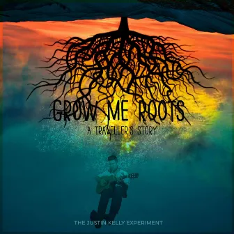 Grow Me Roots: A Traveller's Story by The Justin Kelly Experiment