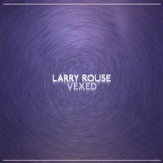 Vexed by Larry Rouse