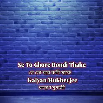 Se To Ghore Bondi Thake by Kalyan Mukherjee