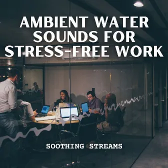 Soothing Streams: Ambient Water Sounds for Stress-Free Work by Office Music Radio