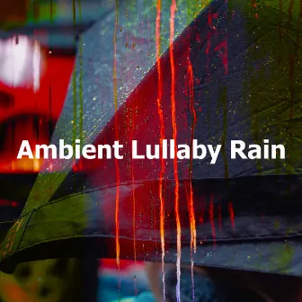 Ambient Lullaby Rain by Lullaby Rain