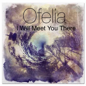 I Will Meet You There by Ofelia