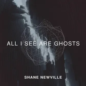 All I See Are Ghosts by Shane Newville