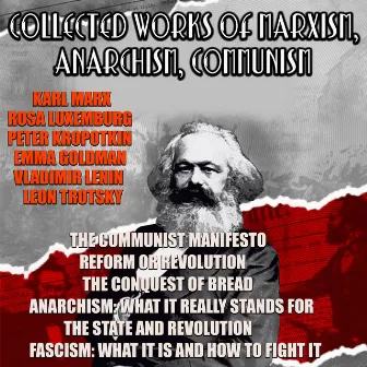 Collected Works Of Marxism, Anarchism, Communism (The Communist Manifesto, Reform or Revolution, The Conquest of Bread, Anarchism: What it Really Stands, The State and Revolution, Fascism: What It Is and How To Fight It) by Karl Marx