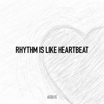 Rhythm Is Like Heartbeat by 6EQUJ5