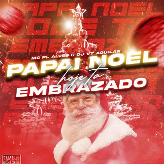 PAPAI NOEL HOJE TA EMBRAZADO by DJ VT AGUILAR