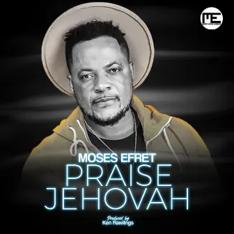 Praise Jehovah by Moses Efret