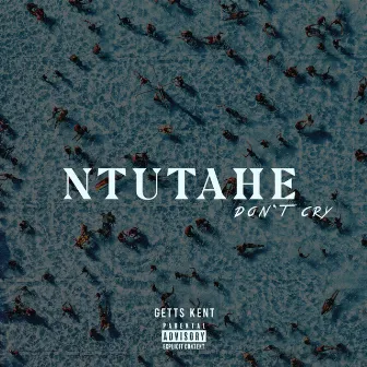 Ntutahe (Don't Cry) by Getts Kent