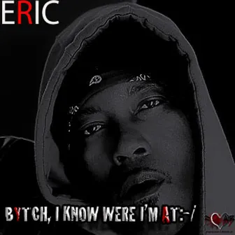 Bytch, I Know Where I'm At by Eric