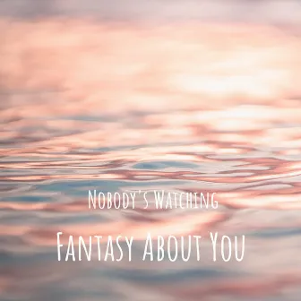 Fantasy About You by Nobody's Watching