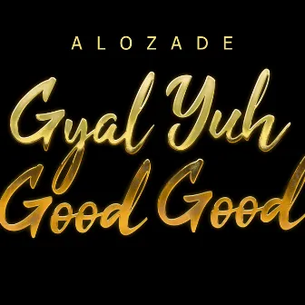 Gyal Yuh Good Good by Alozade