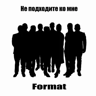 Не подходите ко мне by Format