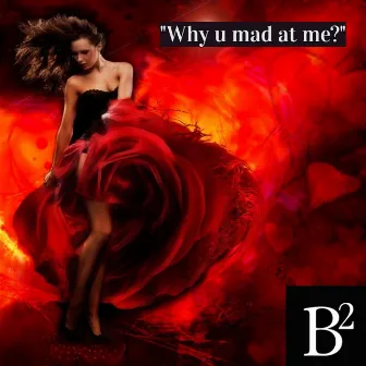 Why u mad at me? by B Squared