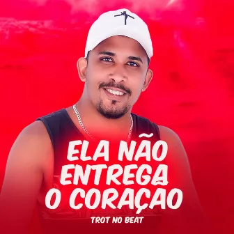 Ela Não Entrega o Coração by Trot No Beat