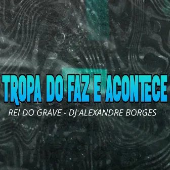 Tropa do Faz e Acontece by Rei Do Grave