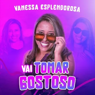 Vai Tomar Gostoso by Vanessa Esplendorosa