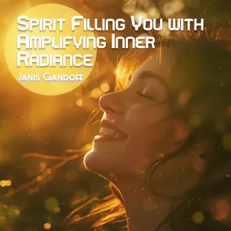 Spirit Filling You with Amplifying Inner Radiance by Janis Gandoff