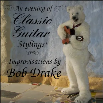 An Evening of Classic Guitar Stylings (Improvisations) by Bob Drake