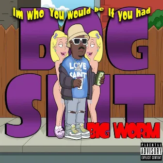 Im who you would be if you had dog shit by Big Worm