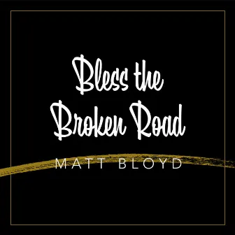 Bless the Broken Road by Matt Bloyd