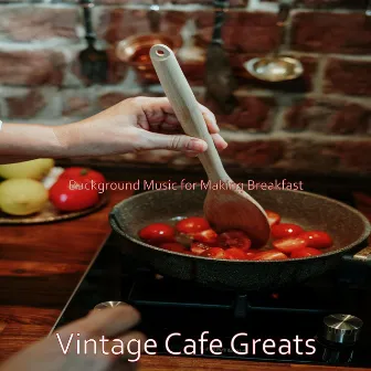 Background Music for Making Breakfast by Vintage Cafe Greats