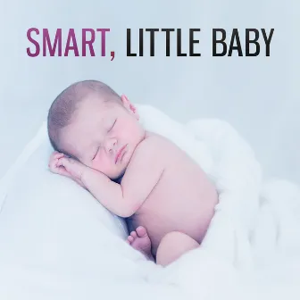 Smart, Little Baby – Classical Music for Kids, Songs for Brilliant, Little Child, Development Baby, Build Your Baby IQ by Baby Brilliant Music Universe