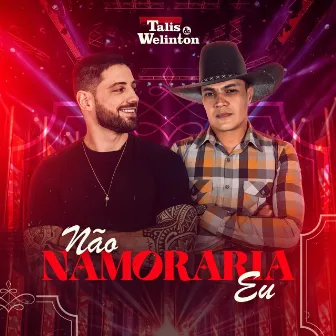 Não Namoraria Eu (Ao Vivo) by Talis e Welinton