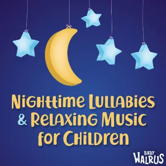 Nighttime Lullabies And Relaxing Music For Children by Baby Walrus Lullabies