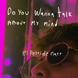 Do you wanna talk about my mind by El Perri De Matt